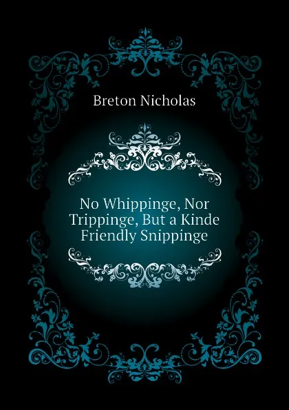 Обложка книги No Whippinge, Nor Trippinge, But a Kinde Friendly Snippinge, Breton Nicholas