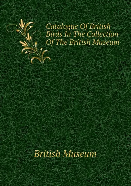 Обложка книги Catalogue Of British Birds In The Collection Of The British Museum, British Museum