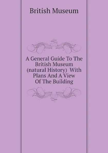 Обложка книги A General Guide To The British Museum (natural History)  With Plans And A View Of The Building, British Museum