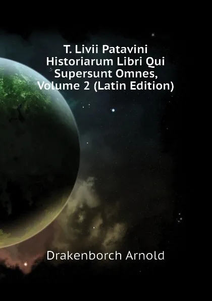 Обложка книги T. Livii Patavini Historiarum Libri Qui Supersunt Omnes, Volume 2 (Latin Edition), Drakenborch Arnold