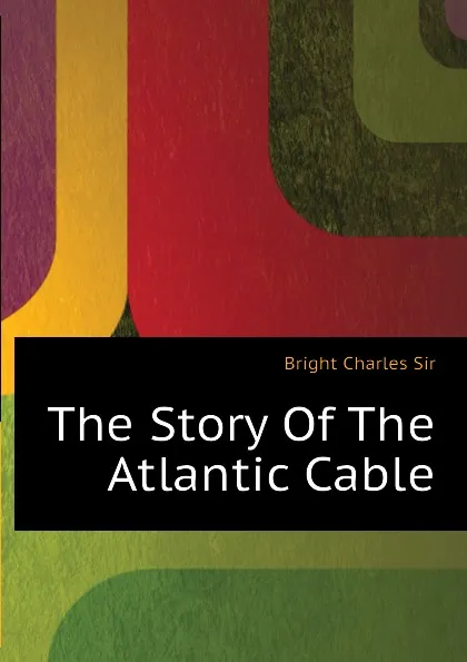 Обложка книги The Story Of The Atlantic Cable, Bright Charles Sir
