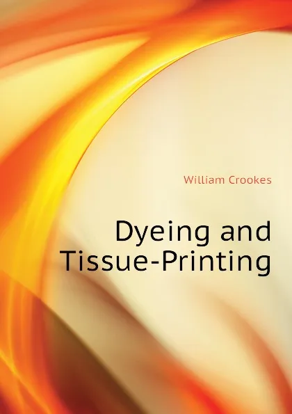 Обложка книги Dyeing and Tissue-Printing, Crookes William