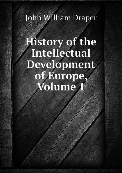 Обложка книги History of the Intellectual Development of Europe, Volume 1, Draper John William