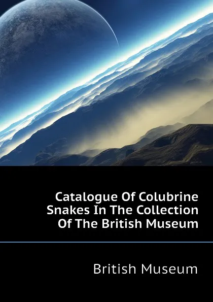 Обложка книги Catalogue Of Colubrine Snakes In The Collection Of The British Museum, British Museum