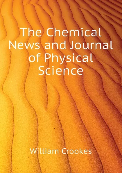 Обложка книги The Chemical News and Journal of Physical Science, Crookes William