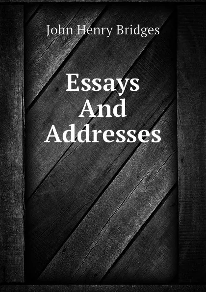 Обложка книги Essays And Addresses, Bridges John Henry