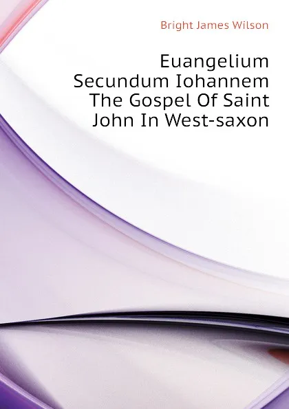 Обложка книги Euangelium Secundum Iohannem The Gospel Of Saint John In West-saxon, Bright James Wilson