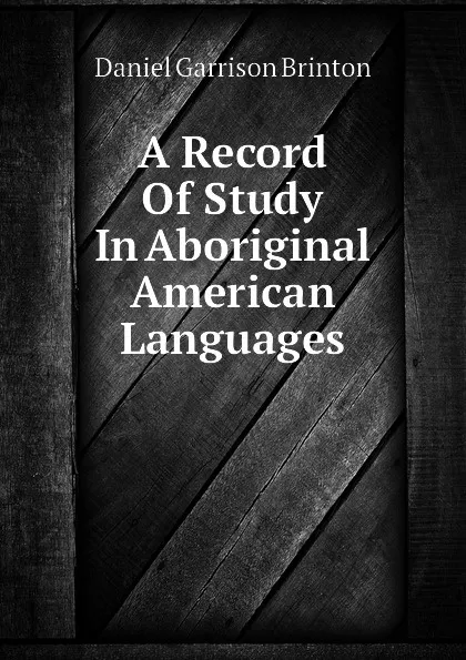 Обложка книги A Record Of Study In Aboriginal American Languages, Daniel Garrison Brinton