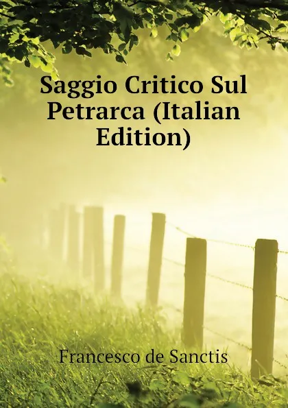 Обложка книги Saggio Critico Sul Petrarca (Italian Edition), Francesco de Sanctis