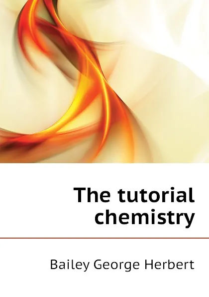 Обложка книги The tutorial chemistry, Bailey George Herbert