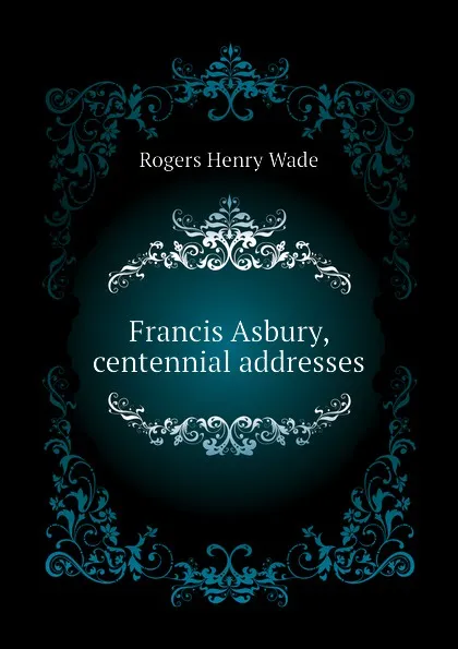 Обложка книги Francis Asbury, centennial addresses, Rogers Henry Wade