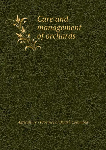 Обложка книги Care and management of orchards, Agriculture - Province of British Columbia