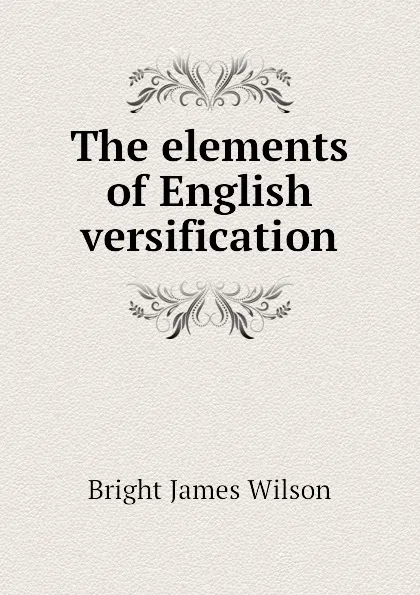 Обложка книги The elements of English versification, Bright James Wilson