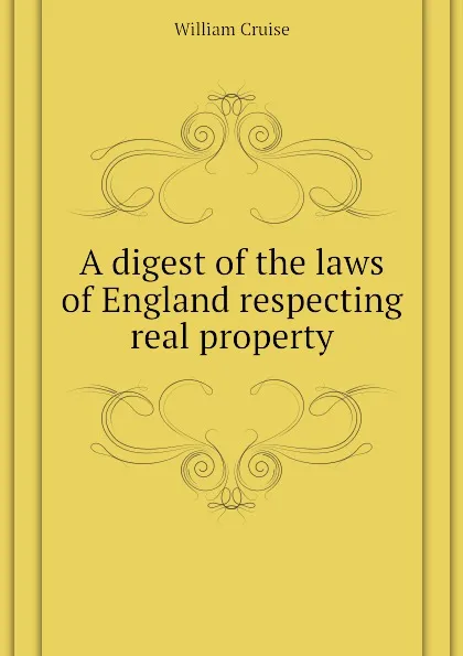 Обложка книги A digest of the laws of England respecting real property, Cruise William