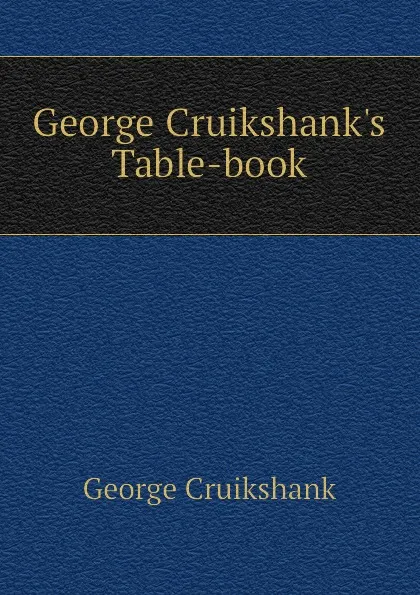 Обложка книги George Cruikshank.s Table-book, George Cruikshank