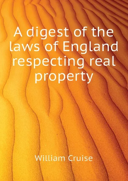 Обложка книги A digest of the laws of England respecting real property, Cruise William