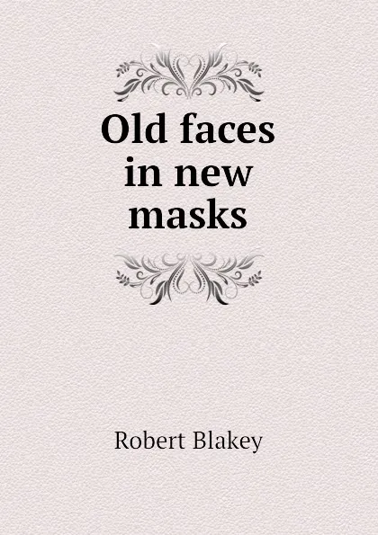 Обложка книги Old faces in new masks, Robert Blakey