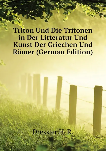 Обложка книги Triton Und Die Tritonen in Der Litteratur Und Kunst Der Griechen Und Romer (German Edition), Dressler H. R.