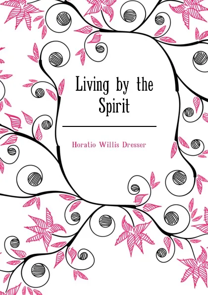 Обложка книги Living by the Spirit, Horatio W. Dresser