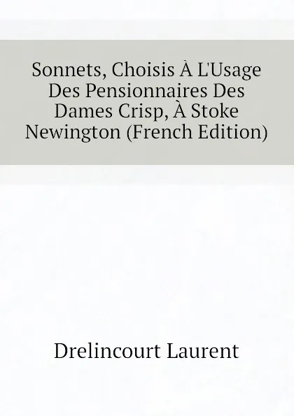 Обложка книги Sonnets, Choisis A L.Usage Des Pensionnaires Des Dames Crisp, A Stoke Newington (French Edition), Drelincourt Laurent