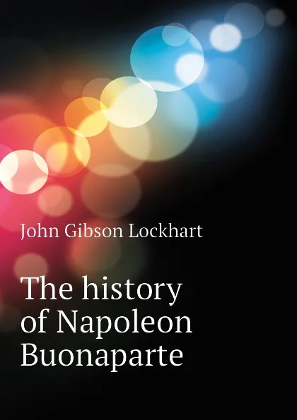 Обложка книги The history of Napoleon Buonaparte, J. G. Lockhart