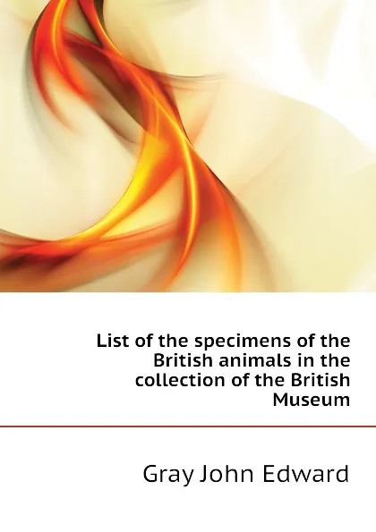 Обложка книги List of the specimens of the British animals in the collection of the British Museum, Gray John Edward