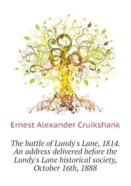 Обложка книги The battle of Lundy.s Lane, 1814. An address delivered before the Lundy.s Lane historical society, October 16th, 1888, E.A. Cruikshank