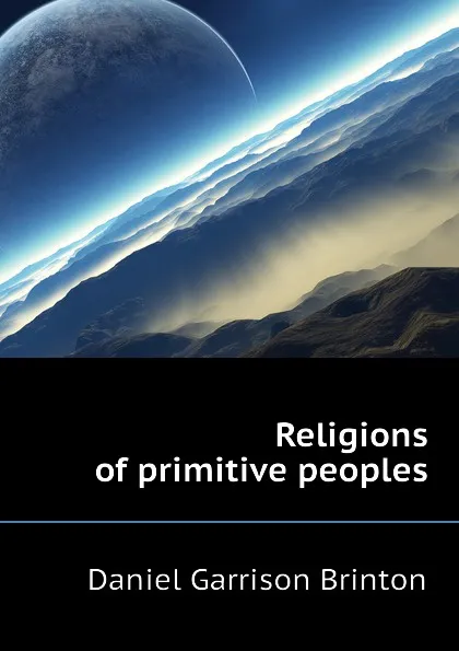 Обложка книги Religions of primitive peoples, Daniel Garrison Brinton