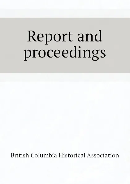 Обложка книги Report and proceedings, British Columbia Historical Association