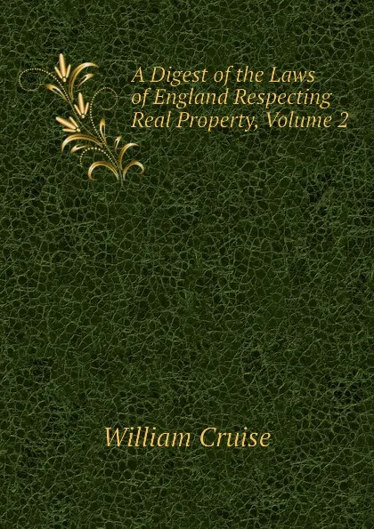 Обложка книги A Digest of the Laws of England Respecting Real Property, Volume 2, Cruise William