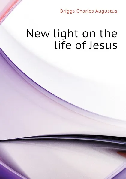 Обложка книги New light on the life of Jesus, Charles A. Briggs