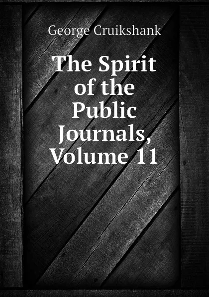 Обложка книги The Spirit of the Public Journals, Volume 11, George Cruikshank