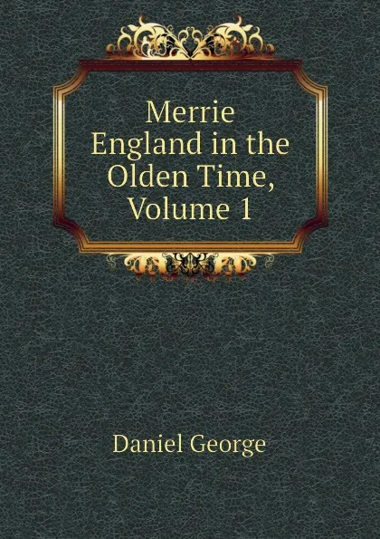 Обложка книги Merrie England in the Olden Time, Volume 1, Daniel George