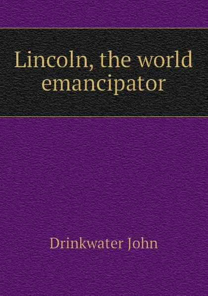 Обложка книги Lincoln, the world emancipator, Drinkwater John