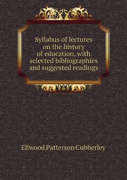 Обложка книги Syllabus of lectures on the history of education, with selected bibliographies and suggested readings, Ellwood Patterson Cubberley