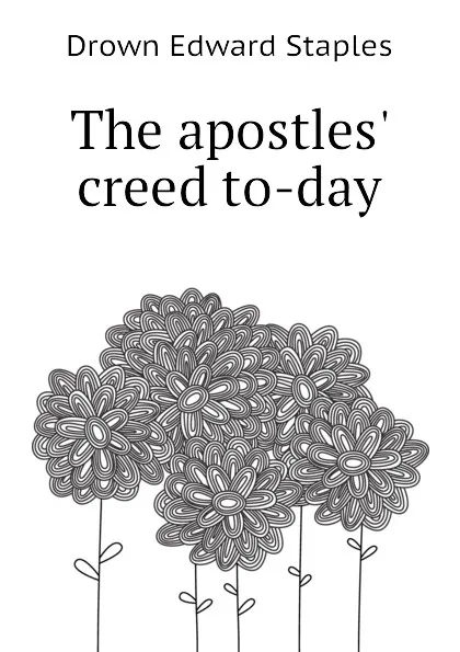 Обложка книги The apostles. creed to-day, Drown Edward Staples