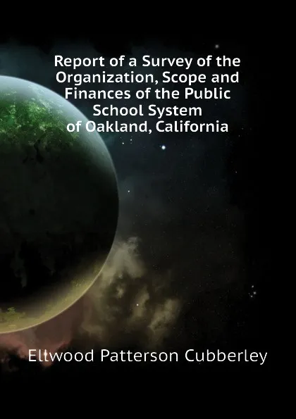 Обложка книги Report of a Survey of the Organization, Scope and Finances of the Public School System of Oakland, California, Ellwood Patterson Cubberley