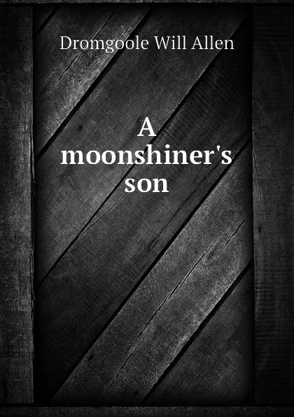 Обложка книги A moonshiner.s son, Dromgoole Will Allen