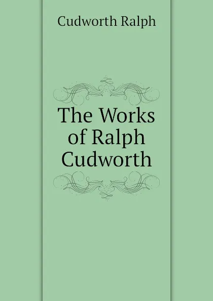 Обложка книги The Works of Ralph Cudworth, Cudworth Ralph