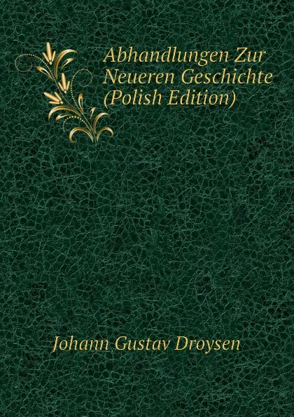 Обложка книги Abhandlungen Zur Neueren Geschichte (Polish Edition), Johann Gustav Droysen