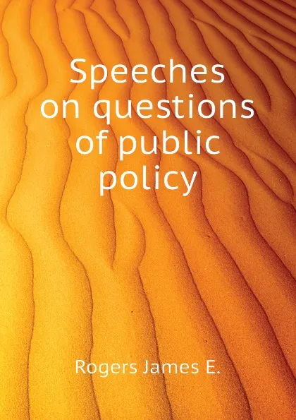 Обложка книги Speeches on questions of public policy, Rogers James E.