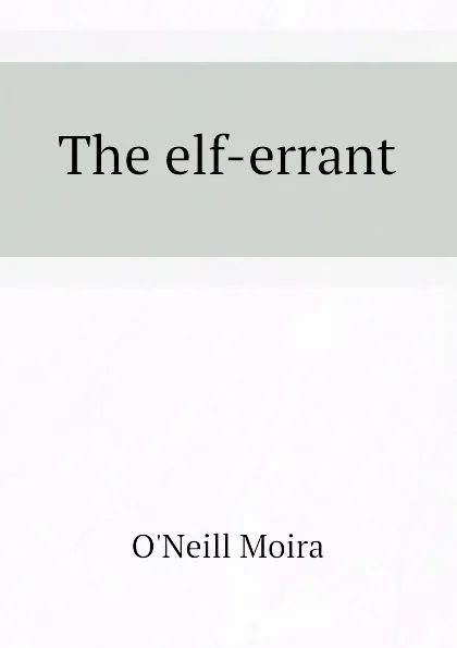 Обложка книги The elf-errant, O'Neill Moira