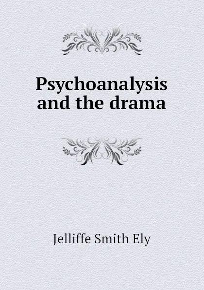 Обложка книги Psychoanalysis and the drama, Jelliffe Smith Ely