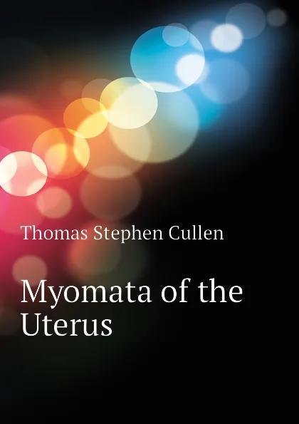 Обложка книги Myomata of the Uterus, Thomas Stephen Cullen