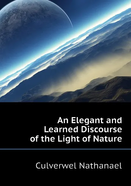 Обложка книги An Elegant and Learned Discourse of the Light of Nature, Culverwel Nathanael