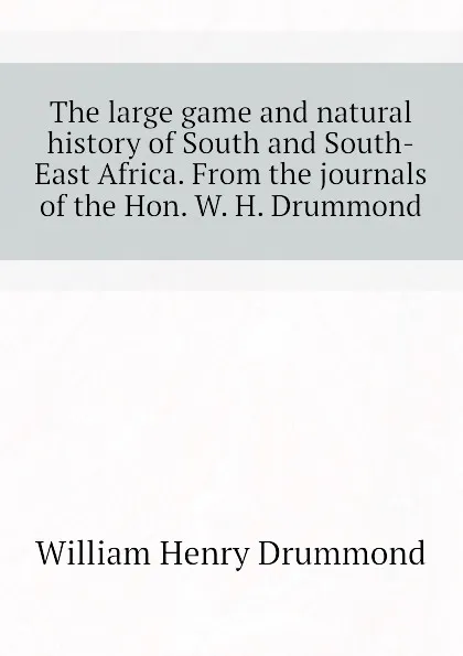 Обложка книги The large game and natural history of South and South-East Africa. From the journals of the Hon. W. H. Drummond, Drummond William Henry