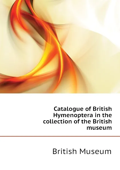 Обложка книги Catalogue of British Hymenoptera in the collection of the British museum, British Museum