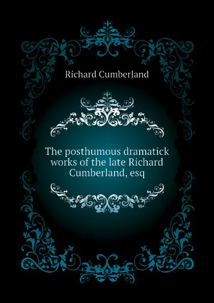 Обложка книги The posthumous dramatick works of the late Richard Cumberland, esq, Cumberland Richard