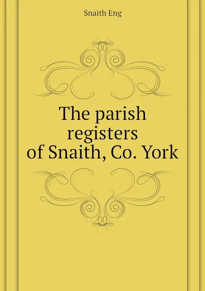 Обложка книги The parish registers of Snaith, Co. York, Snaith Eng