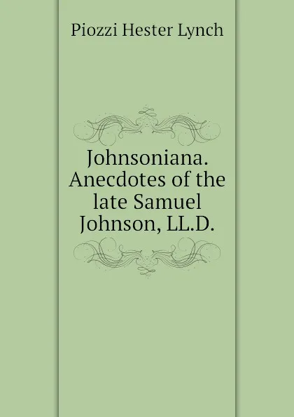 Обложка книги Johnsoniana. Anecdotes of the late Samuel Johnson, LL.D., Piozzi Hester Lynch